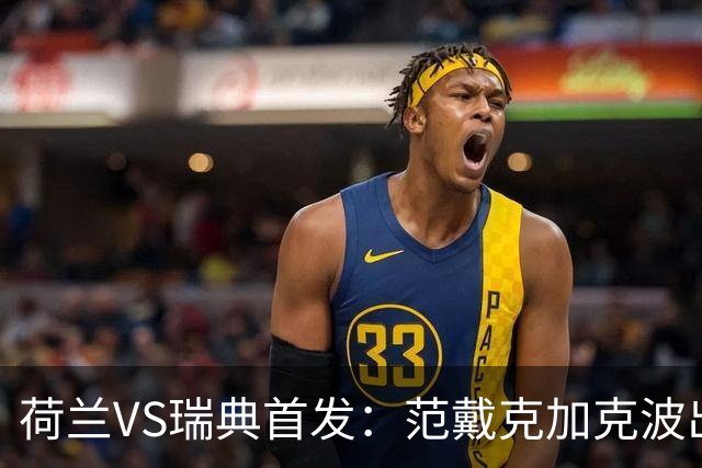 荷兰VS瑞典首发：范戴克加克波出战 伊萨克配约克雷斯